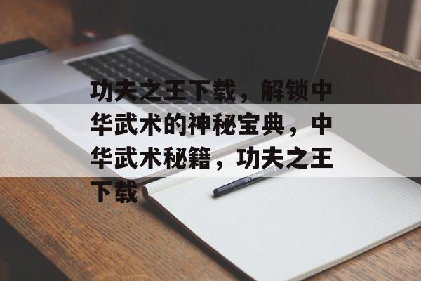 功夫之王下载，解锁中华武术的神秘宝典，中华武术秘籍，功夫之王下载