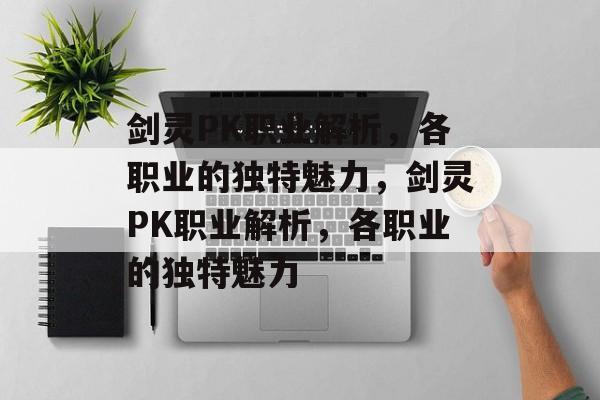 剑灵PK职业解析，各职业的独特魅力，剑灵PK职业解析，各职业的独特魅力