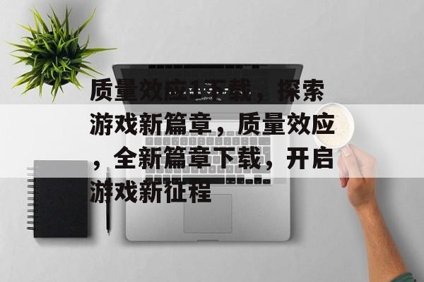 质量效应1下载，探索游戏新篇章，质量效应，全新篇章下载，开启游戏新征程，质量效应，全新篇章下载，开启游戏新征程