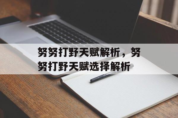 努努打野天赋解析，努努打野天赋选择解析，努努打野天赋选择解析，天赋选择与战术应用