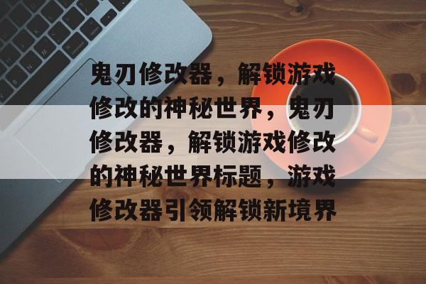 鬼刃修改器，解锁游戏修改的神秘世界，鬼刃修改器，解锁游戏修改的神秘世界标题，游戏修改器引领解锁新境界