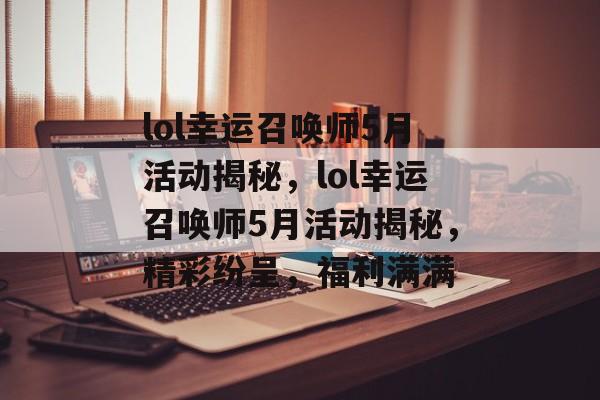 lol幸运召唤师5月活动揭秘，lol幸运召唤师5月活动揭秘，精彩纷呈，福利满满