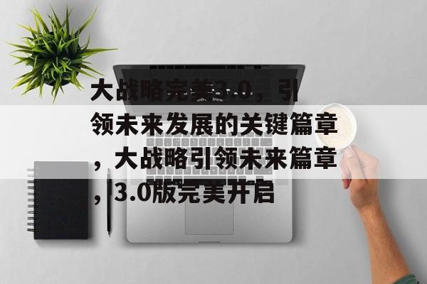 大战略完美3.0，引领未来发展的关键篇章，大战略引领未来篇章，3.0版完美开启