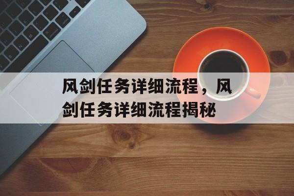 风剑任务详细流程，风剑任务详细流程揭秘，神秘风剑任务揭秘，完整流程解析