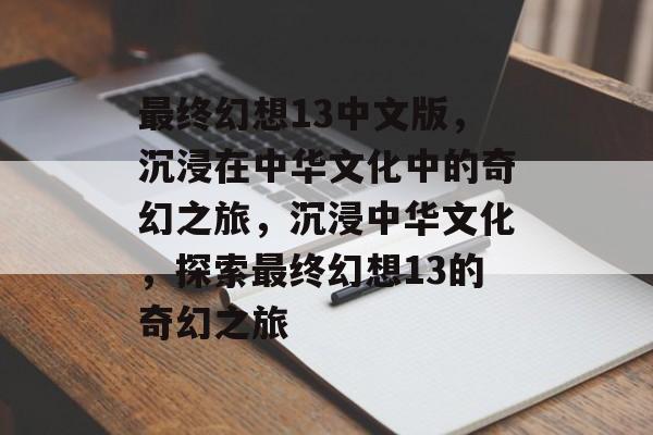 最终幻想13中文版，沉浸在中华文化中的奇幻之旅，沉浸中华文化，探索最终幻想13的奇幻之旅