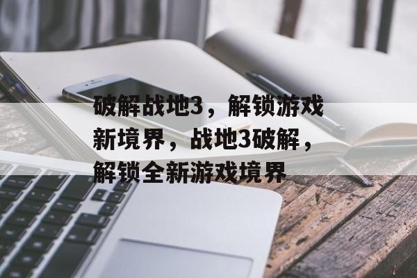 破解战地3，解锁游戏新境界，战地3破解，解锁全新游戏境界