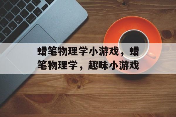 蜡笔物理学小游戏，蜡笔物理学，趣味小游戏，蜡笔物理学小游戏，趣味物理学闯关游戏