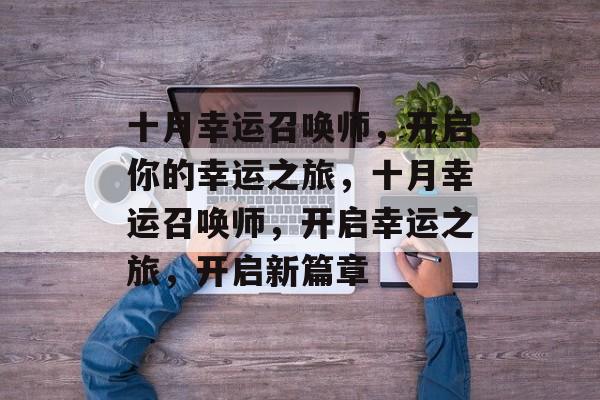 十月幸运召唤师，开启你的幸运之旅，十月幸运召唤师，开启幸运之旅，开启新篇章，十月幸运召唤师，开启新篇章