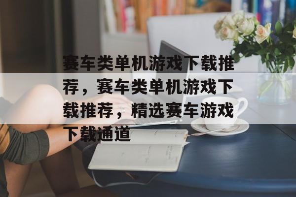 赛车类单机游戏下载推荐，赛车类单机游戏下载推荐，精选赛车游戏下载通道