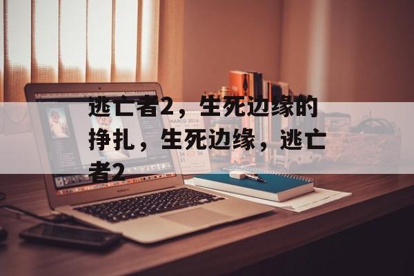 逃亡者2，生死边缘的挣扎，生死边缘，逃亡者2，生死边缘，逃亡者2
