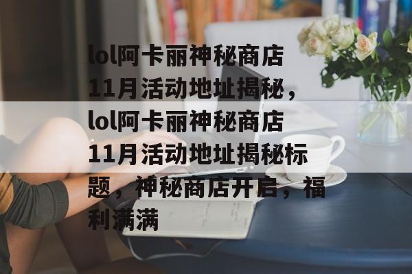 lol阿卡丽神秘商店11月活动地址揭秘，lol阿卡丽神秘商店11月活动地址揭秘标题，神秘商店开启，福利满满