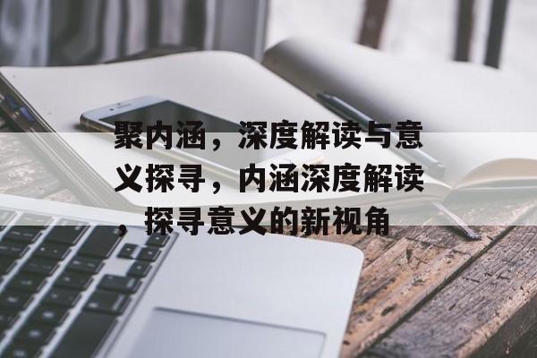 聚内涵，深度解读与意义探寻，内涵深度解读，探寻意义的新视角