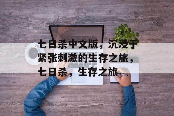 七日杀中文版，沉浸于紧张刺激的生存之旅，七日杀，生存之旅