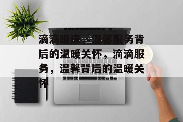 滴滴暖床，温馨服务背后的温暖关怀，滴滴服务，温馨背后的温暖关怀