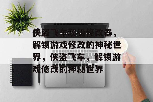 侠盗飞车超级修改器，解锁游戏修改的神秘世界，侠盗飞车，解锁游戏修改的神秘世界