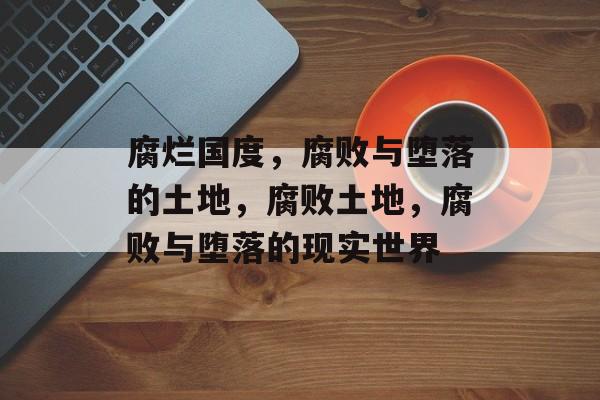 腐烂国度，腐败与堕落的土地，腐败土地，腐败与堕落的现实世界，腐败土地，现实世界的堕落与腐败