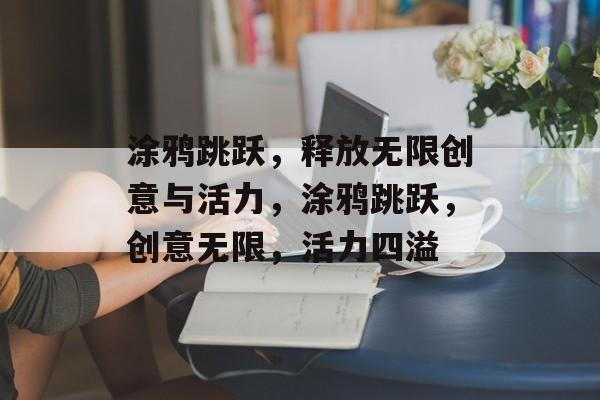 涂鸦跳跃，释放无限创意与活力，涂鸦跳跃，创意无限，活力四溢