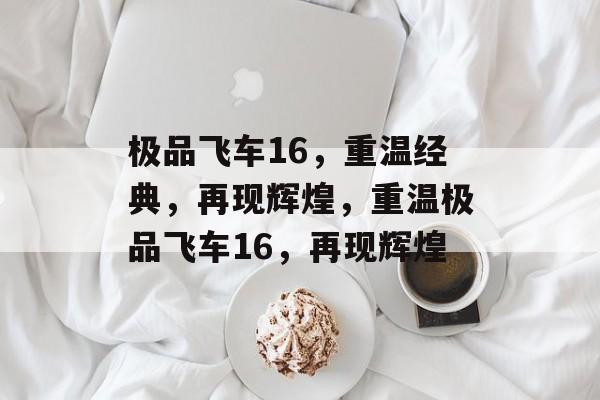 极品飞车16，重温经典，再现辉煌，重温极品飞车16，再现辉煌