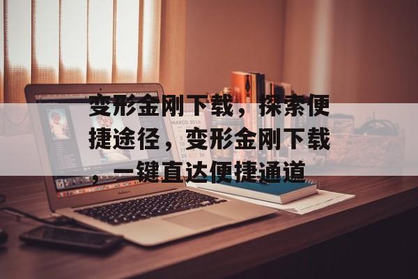 变形金刚下载，探索便捷途径，变形金刚下载，一键直达便捷通道，变形金刚下载，一键直达便捷通道