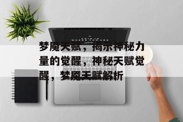 梦魇天赋，揭示神秘力量的觉醒，神秘天赋觉醒，梦魇天赋解析，梦魇天赋揭秘，神秘力量的觉醒
