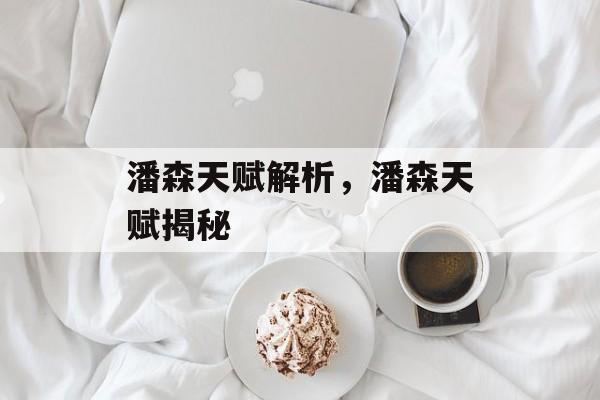 潘森天赋解析，潘森天赋揭秘，潘森天赋揭秘，潘森天赋解析
