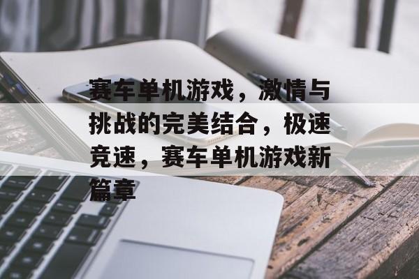 赛车单机游戏，激情与挑战的完美结合，极速竞速，赛车单机游戏新篇章，极速竞速，赛车单机游戏新篇章