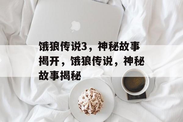 饿狼传说3，神秘故事揭开，饿狼传说，神秘故事揭秘