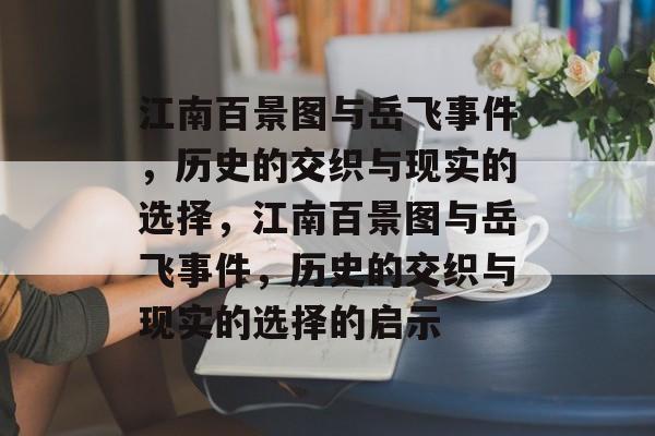 江南百景图与岳飞事件，历史的交织与现实的选择，江南百景图与岳飞事件，历史的交织与现实的选择的启示