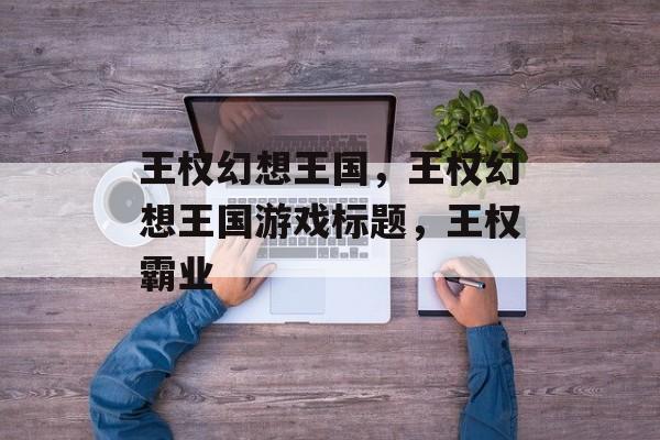 王权幻想王国，王权幻想王国游戏标题，王权霸业