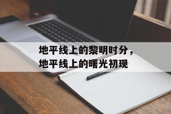 地平线上的黎明时分，地平线上的曙光初现，地平线上的曙光初现