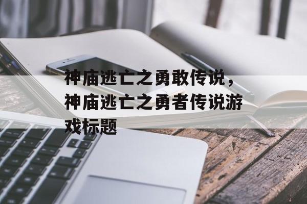 神庙逃亡之勇敢传说，神庙逃亡之勇者传说游戏标题