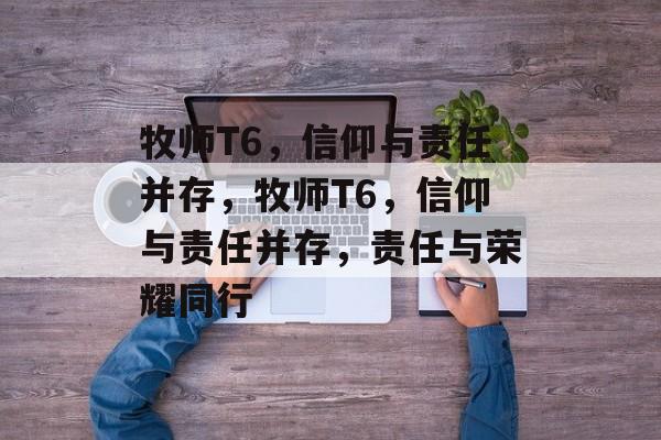 牧师T6，信仰与责任并存，牧师T6，信仰与责任并存，责任与荣耀同行