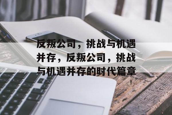 反叛公司，挑战与机遇并存，反叛公司，挑战与机遇并存的时代篇章