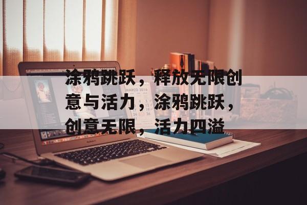涂鸦跳跃，释放无限创意与活力，涂鸦跳跃，创意无限，活力四溢