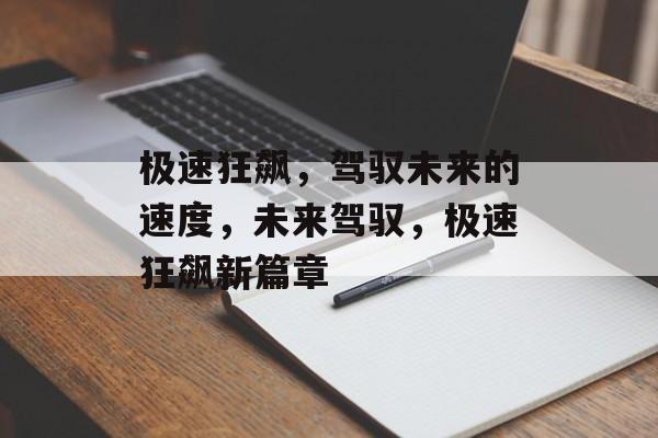 极速狂飙，驾驭未来的速度，未来驾驭，极速狂飙新篇章
