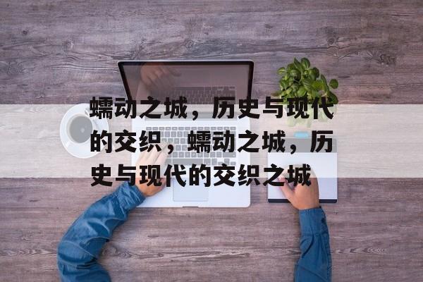 蠕动之城，历史与现代的交织，蠕动之城，历史与现代的交织之城