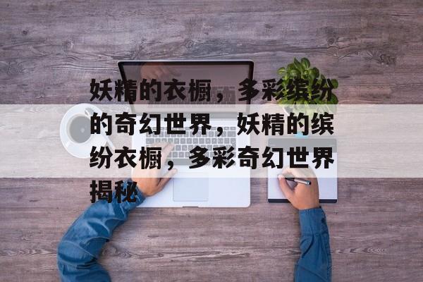 妖精的衣橱，多彩缤纷的奇幻世界，妖精的缤纷衣橱，多彩奇幻世界揭秘