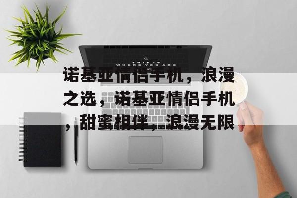 诺基亚情侣手机，浪漫之选，诺基亚情侣手机，甜蜜相伴，浪漫无限