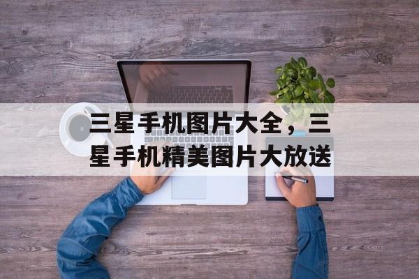 三星手机图片大全，三星手机精美图片大放送