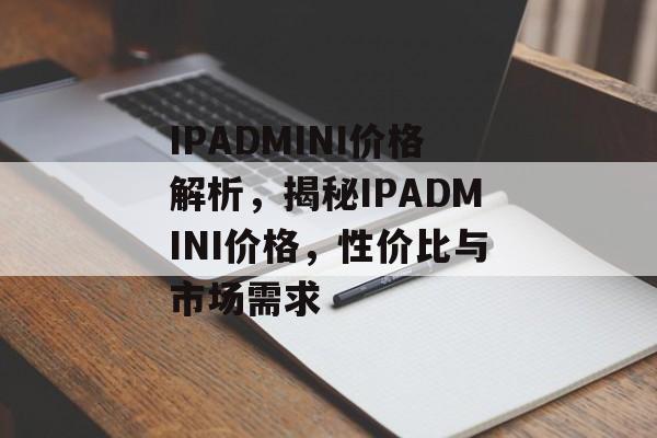 IPADMINI价格解析，揭秘IPADMINI价格，性价比与市场需求，揭秘IPADMINI价格，解析性价比与市场需求