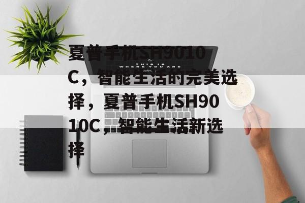 夏普手机SH9010C，智能生活的完美选择，夏普手机SH9010C，智能生活新选择