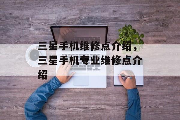 三星手机维修点介绍，三星手机专业维修点介绍