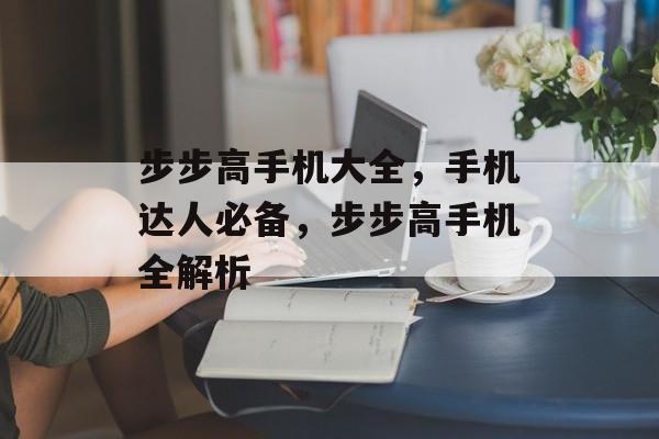 步步高手机大全，手机达人必备，步步高手机全解析