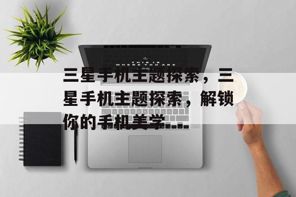 三星手机主题探索，三星手机主题探索，解锁你的手机美学，三星手机主题探索，解锁手机美学新境界