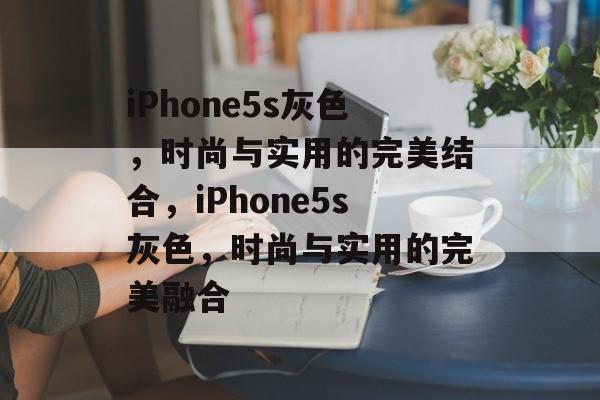 iPhone5s灰色，时尚与实用的完美结合，iPhone5s灰色，时尚与实用的完美融合