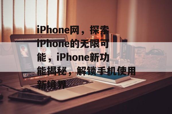 iPhone网，探索iPhone的无限可能，iPhone新功能揭秘，解锁手机使用新境界