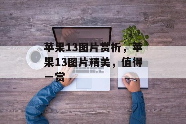 苹果13图片赏析，苹果13图片精美，值得一赏