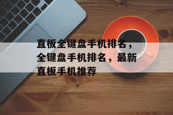 直板全键盘手机排名，全键盘手机排名，最新直板手机推荐