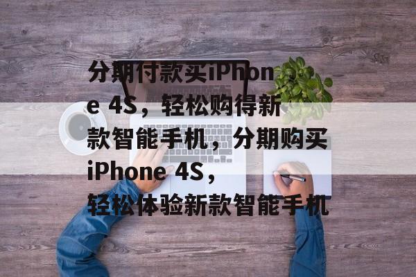 分期付款买iPhone 4S，轻松购得新款智能手机，分期购买iPhone 4S，轻松体验新款智能手机