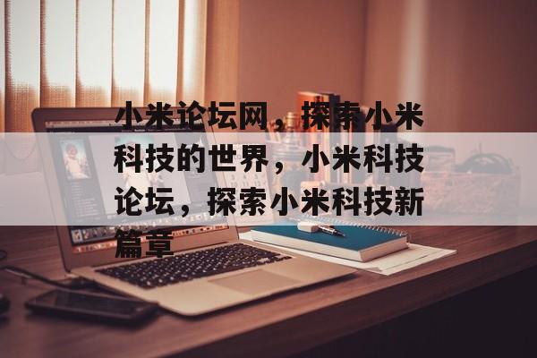 小米论坛网，探索小米科技的世界，小米科技论坛，探索小米科技新篇章
